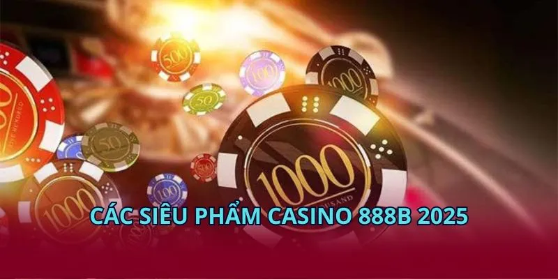 Các siêu phẩm casino 28BET 2025