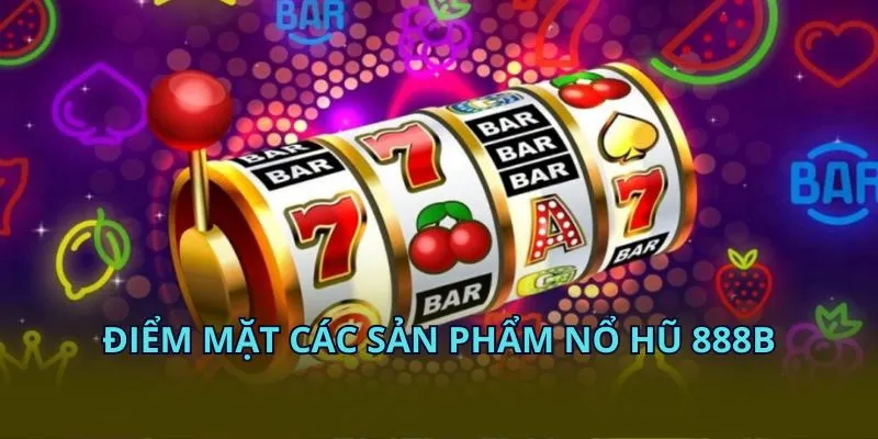 Điểm mặt các sản phẩm nổ hũ 28BET