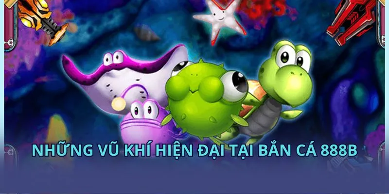 Những vũ khí hiện đại tại bắn cá 28BET